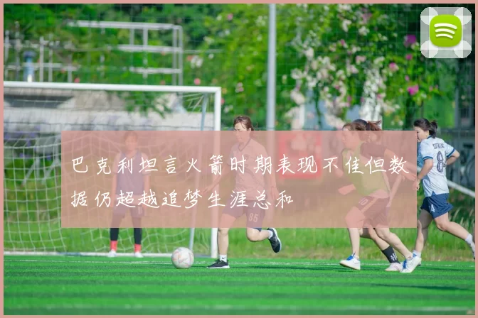 巴克利坦言火箭时期表现不佳但数据仍超越追梦生涯总和