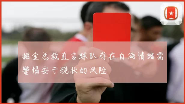 掘金总裁直言球队存在自满情绪需警惕安于现状的风险