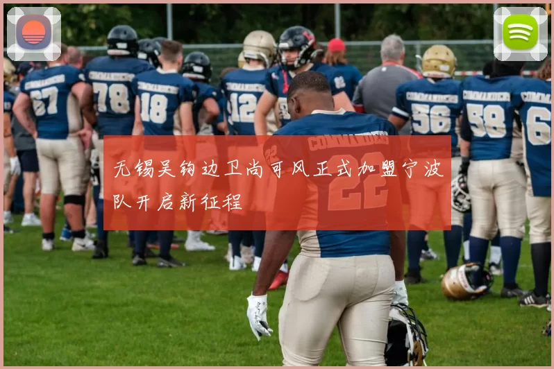无锡吴钩边卫尚可风正式加盟宁波队开启新征程