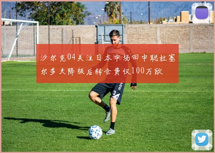 沙尔克04关注日本中场田中聪杜塞尔多夫降级后转会费仅100万欧
