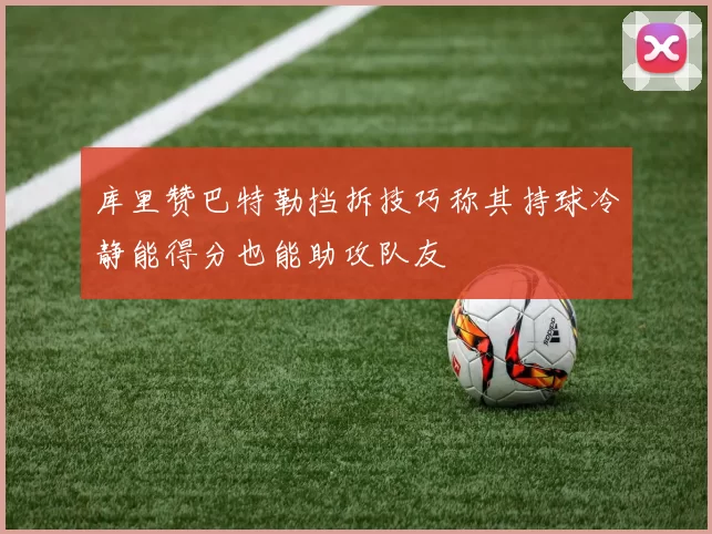库里赞巴特勒挡拆技巧称其持球冷静能得分也能助攻队友