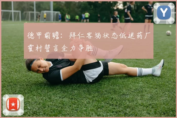 德甲前瞻：拜仁客场状态低迷药厂霍村誓言全力争胜