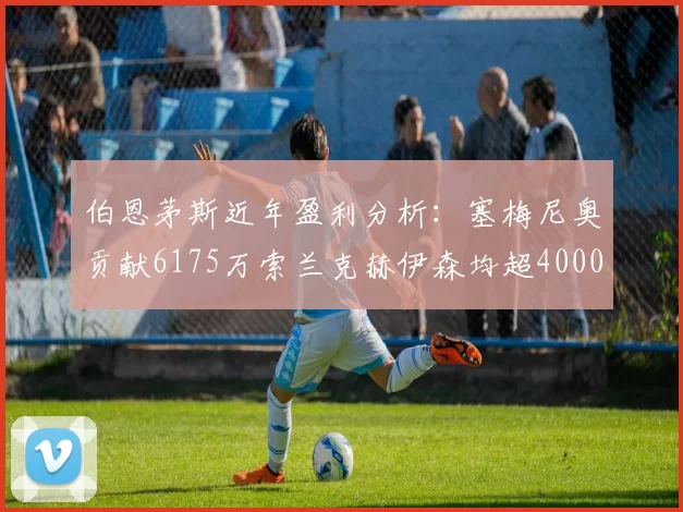 伯恩茅斯近年盈利分析：塞梅尼奥贡献6175万索兰克赫伊森均超4000万