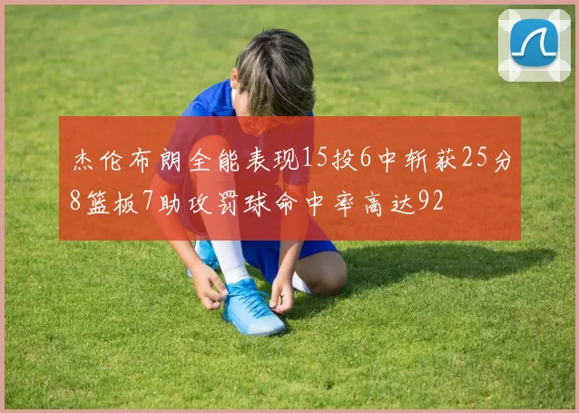 杰伦布朗全能表现15投6中斩获25分8篮板7助攻罚球命中率高达92