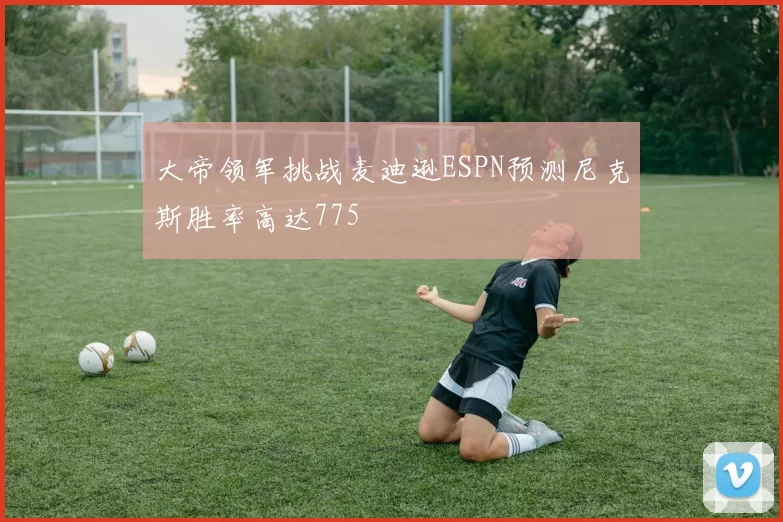 大帝领军挑战麦迪逊ESPN预测尼克斯胜率高达775