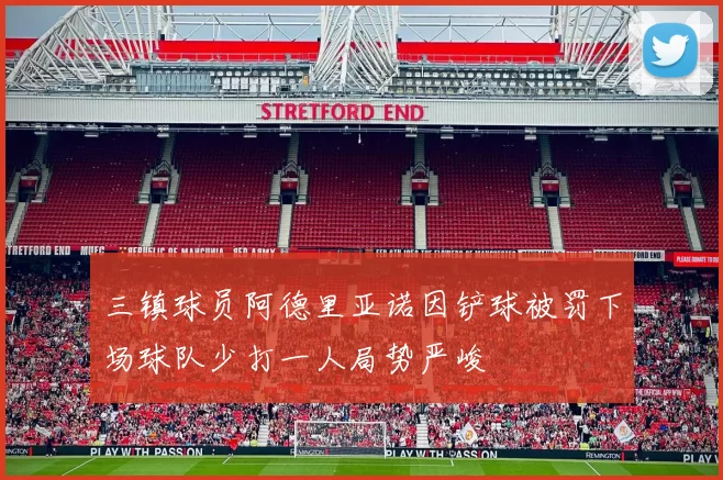 三镇球员阿德里亚诺因铲球被罚下场球队少打一人局势严峻