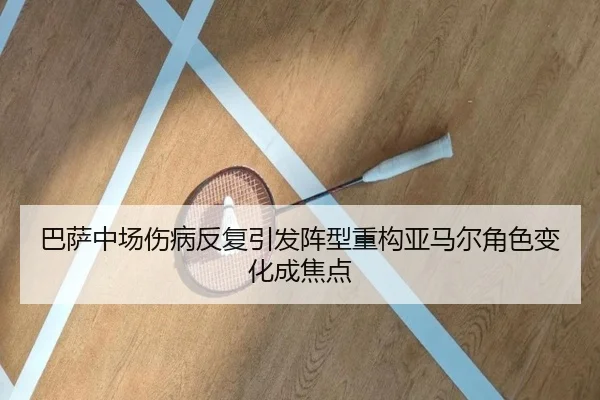 巴萨中场伤病反复引发阵型重构亚马尔角色变化成焦点（jiuyou）
